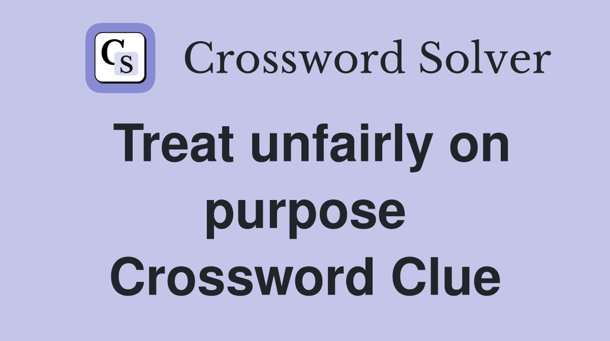 Treat unfairly on purpose Crossword Clue