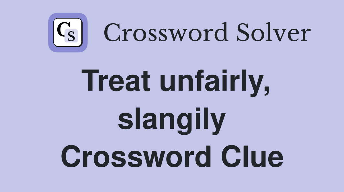 Treat unfairly, slangily Crossword Clue