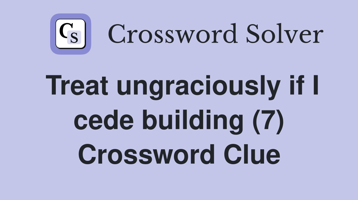 Treat ungraciously if I cede building (7) Crossword Clue