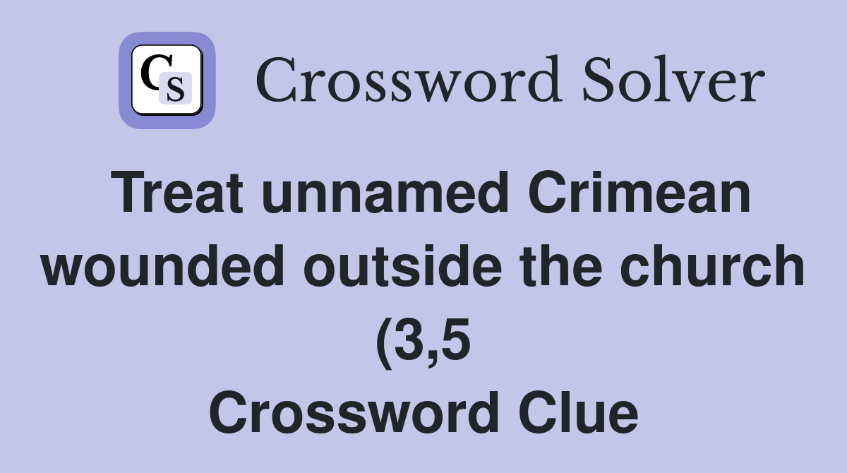 Treat unnamed Crimean wounded outside the church (3 5) Crossword Clue Treat unnamed Crimean wounded outside the church (3 5) Crossword Clue