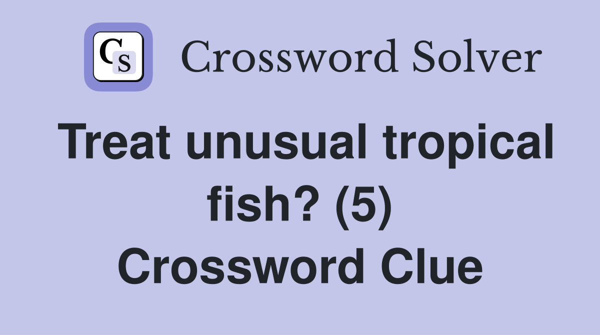 Treat unusual tropical fish? (5) Crossword Clue