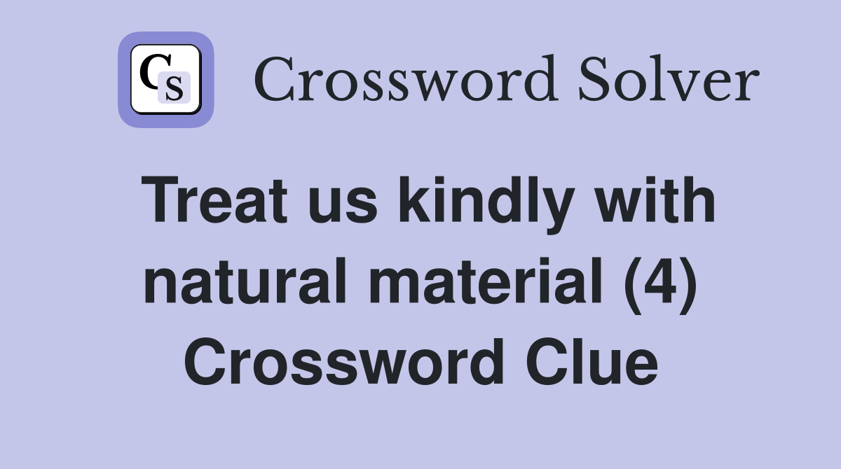 Treat us kindly with natural material (4) Crossword Clue