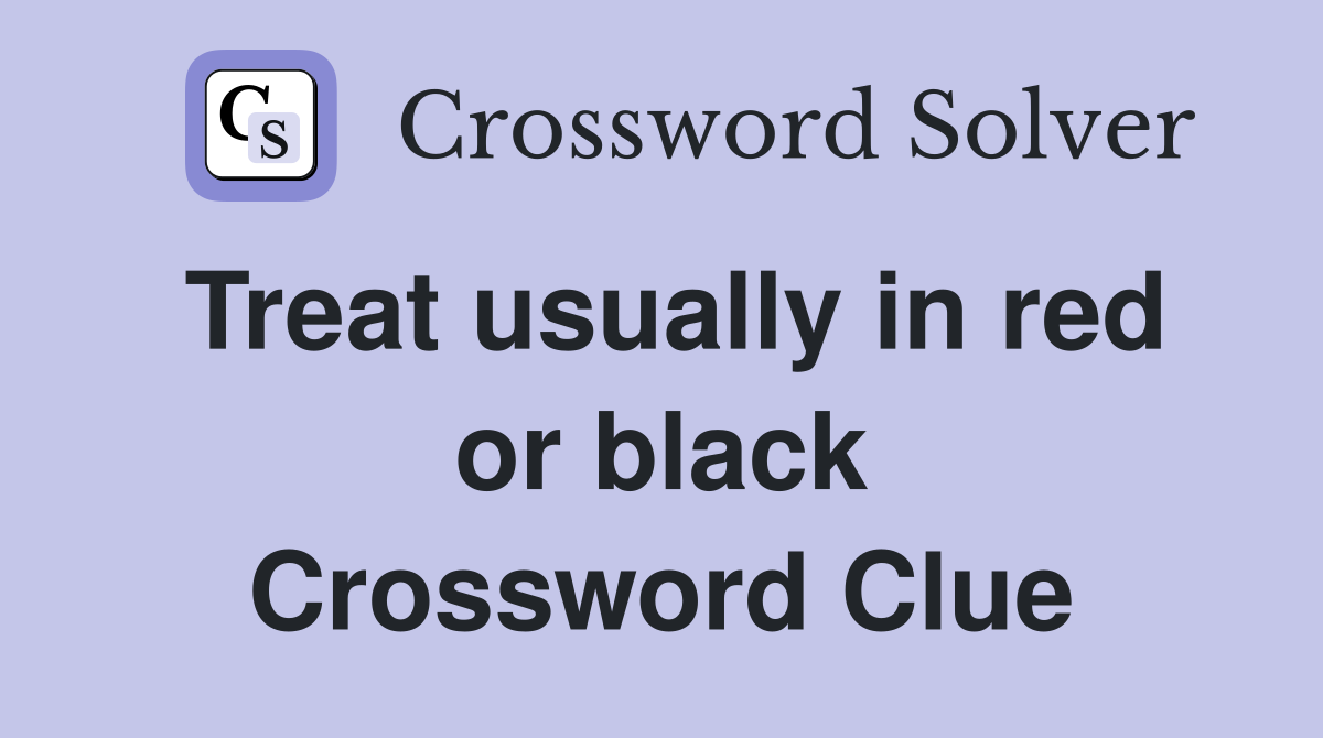 Treat usually in red or black Crossword Clue