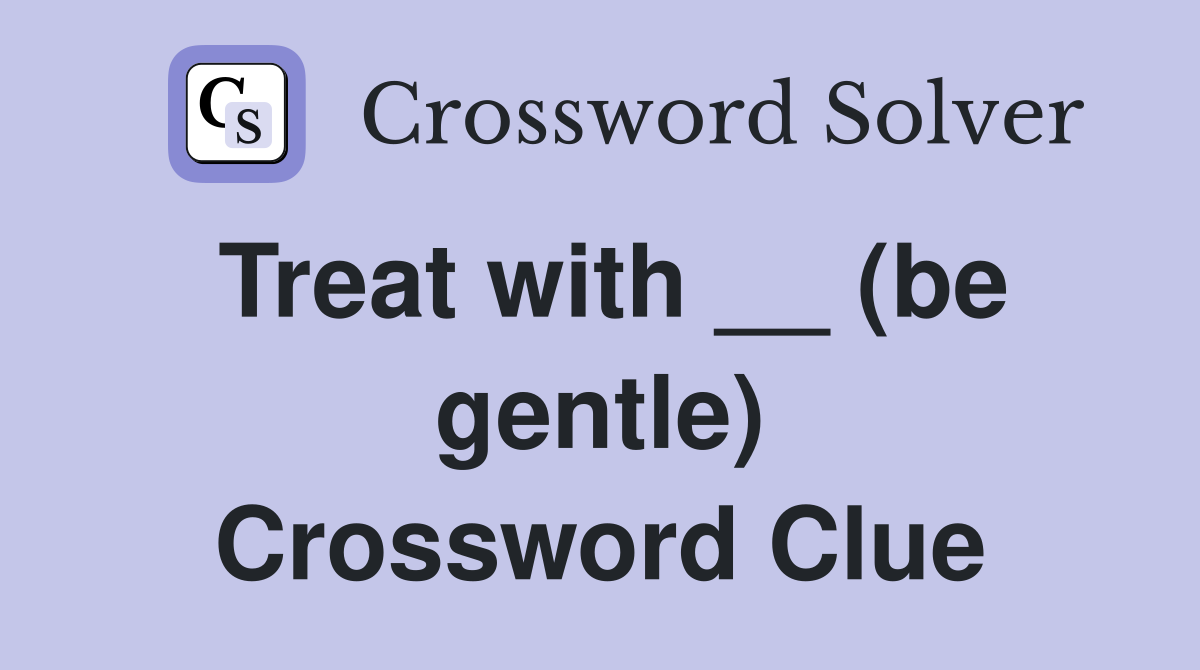 Treat with __ (be gentle) Crossword Clue