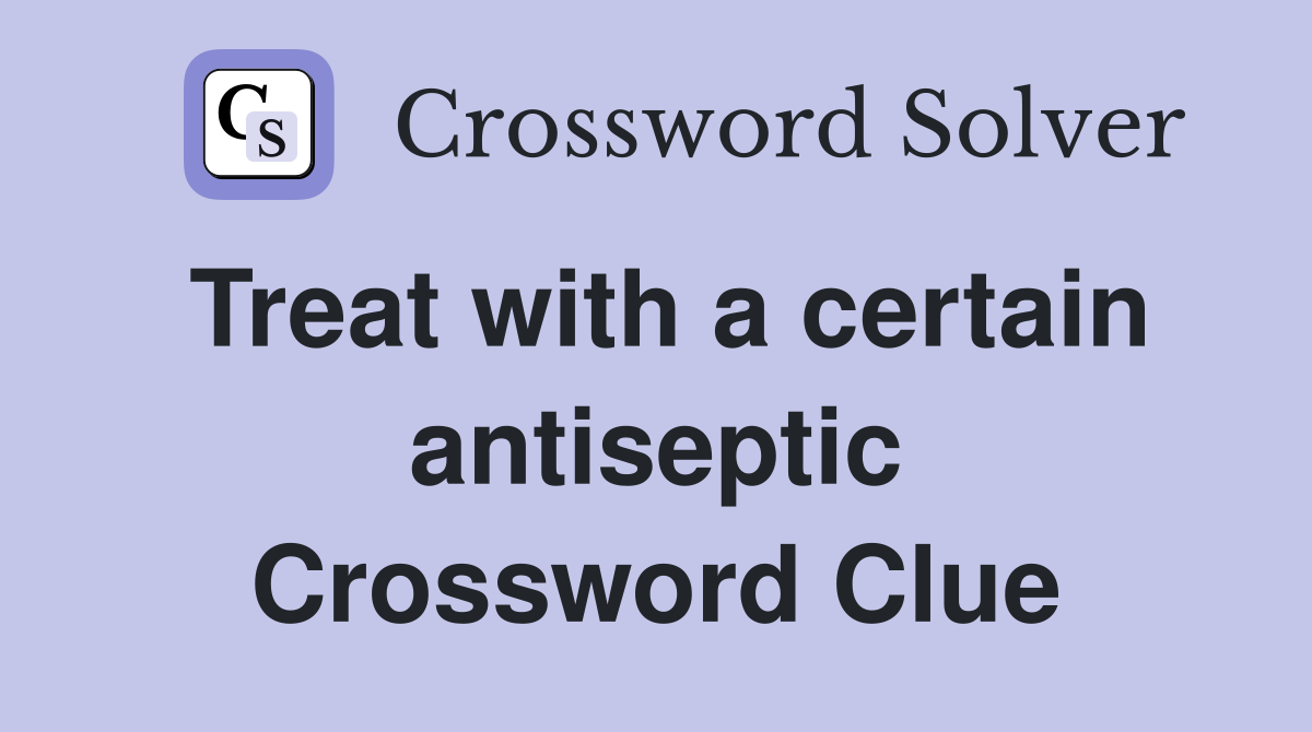 Treat with a certain antiseptic Crossword Clue
