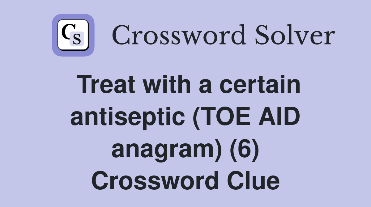 Treat with a certain antiseptic (TOE AID anagram) (6) Crossword Clue