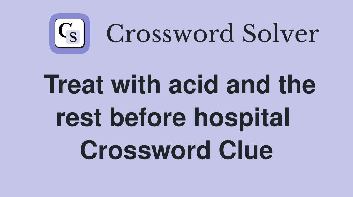 Treat with acid and the rest before hospital  Crossword Clue