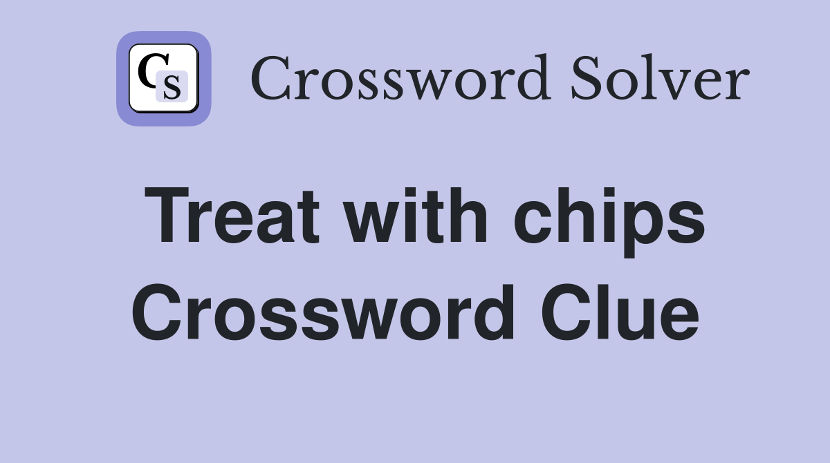 Treat with chips Crossword Clue