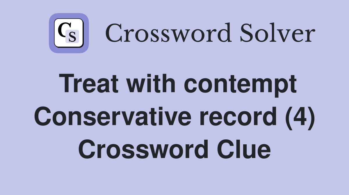 Treat with contempt Conservative record (4) Crossword Clue
