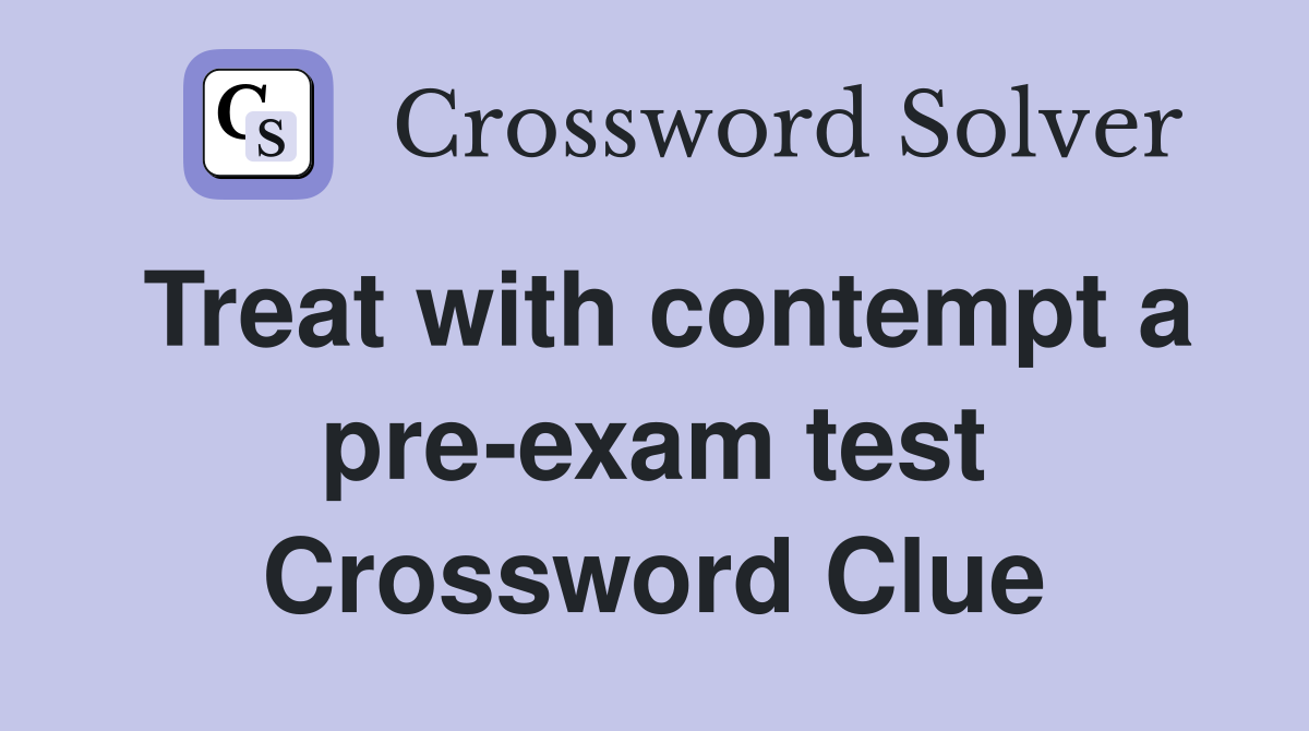 Treat with contempt a pre-exam test Crossword Clue