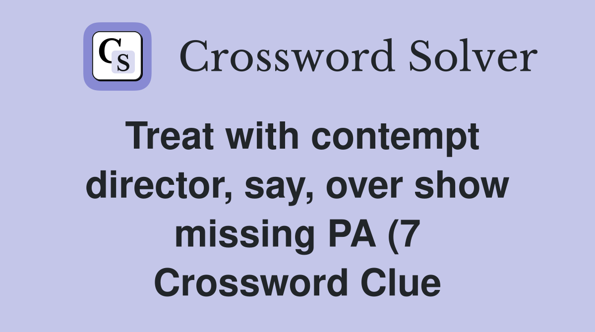 Treat with contempt director say over show missing PA (7) Crossword Treat with contempt director say over show missing PA (7) Crossword