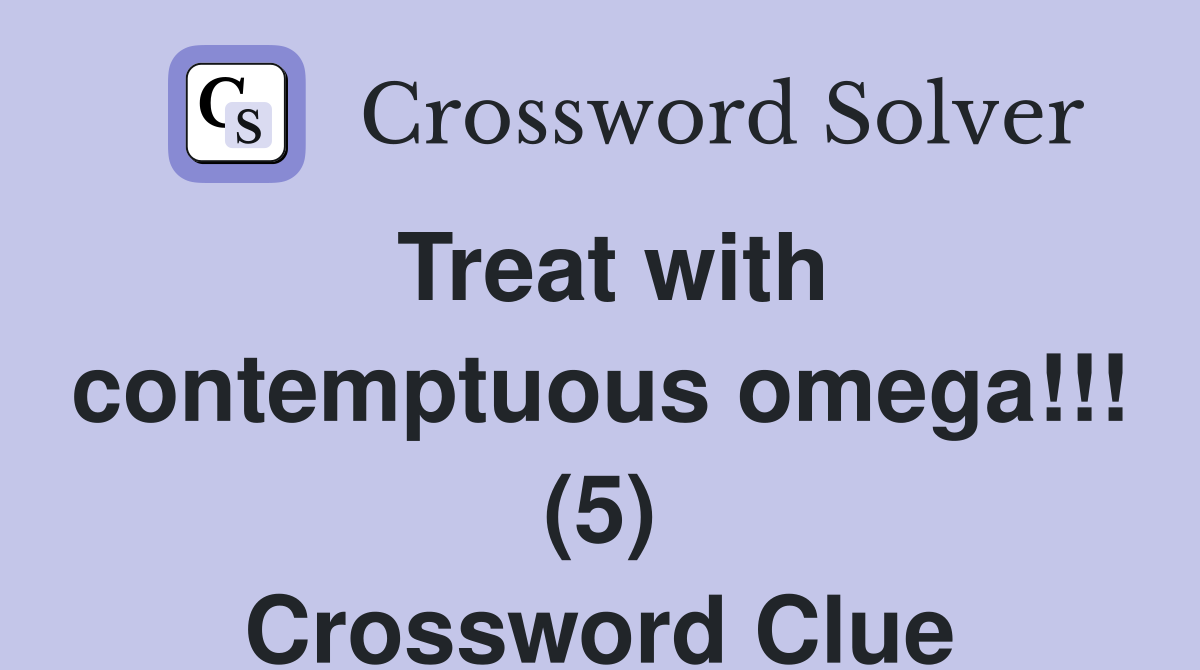 Treat with contemptuous omega!!! (5) Crossword Clue