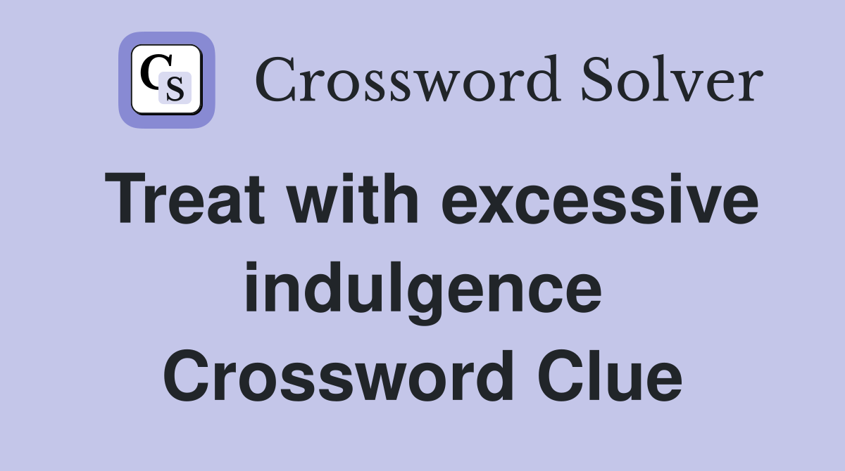 Treat with excessive indulgence Crossword Clue