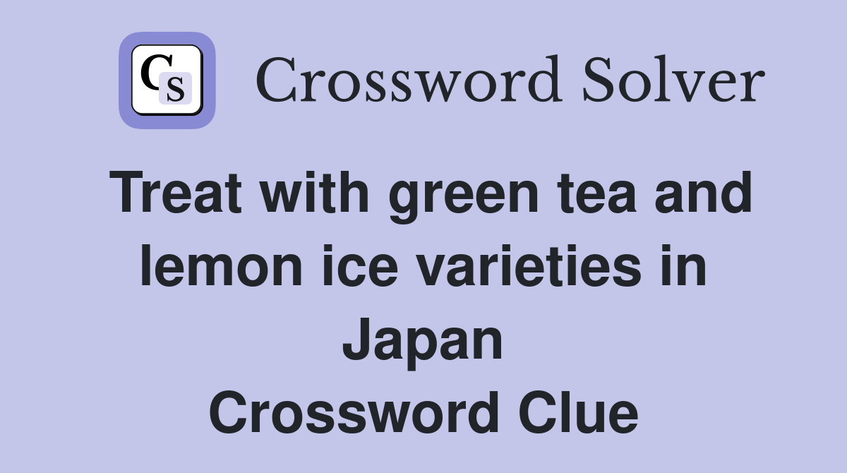Treat with green tea and lemon ice varieties in Japan Crossword Clue