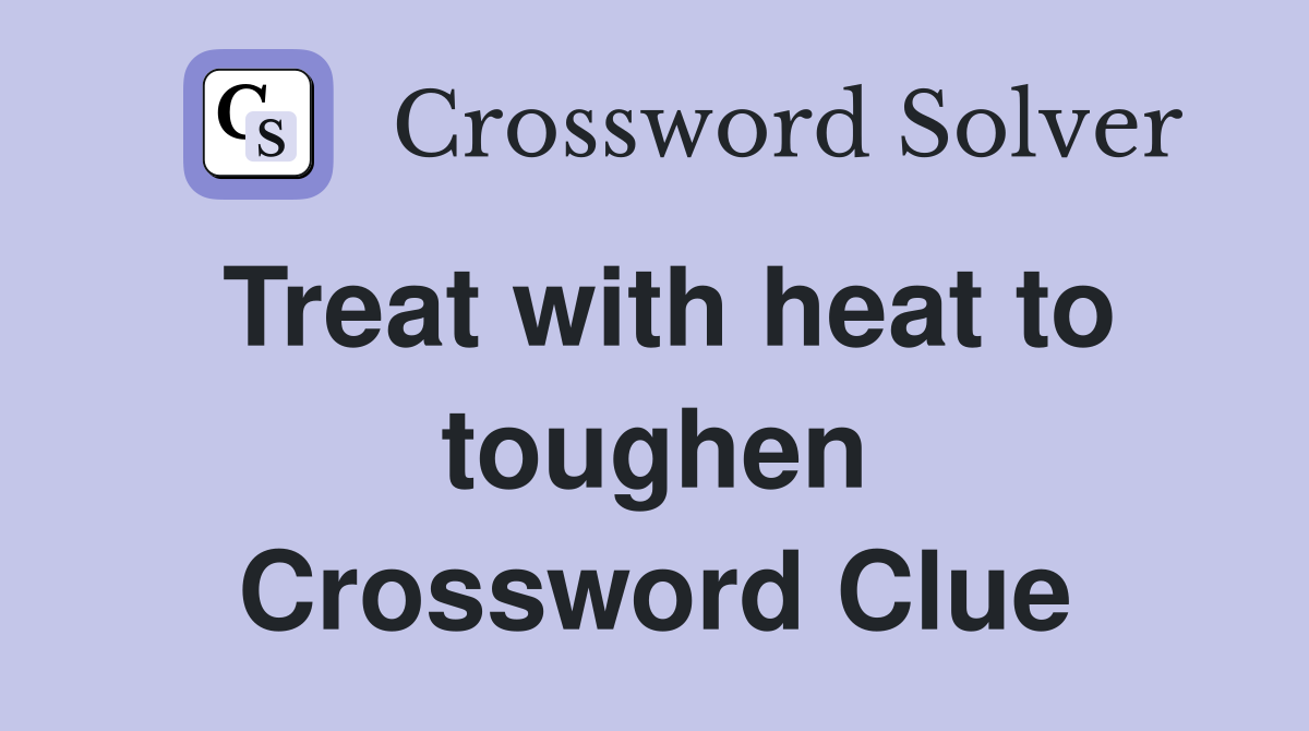 Treat with heat to toughen Crossword Clue