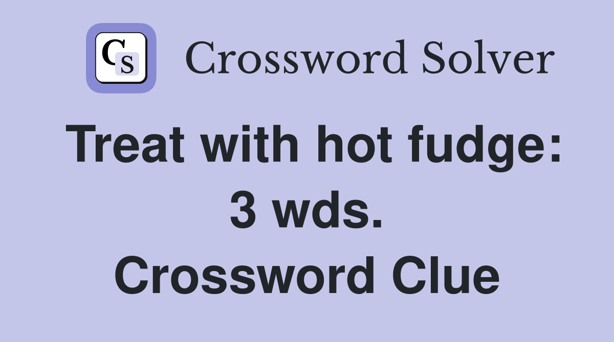 Treat with hot fudge: 3 wds. Crossword Clue