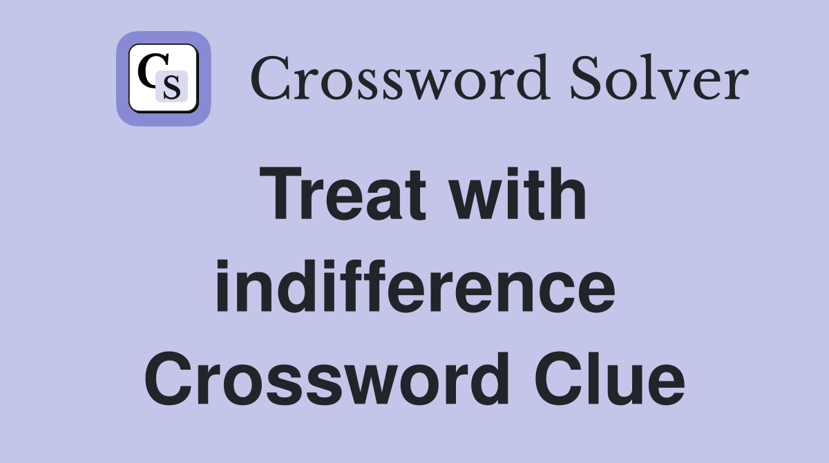 Treat with indifference Crossword Clue