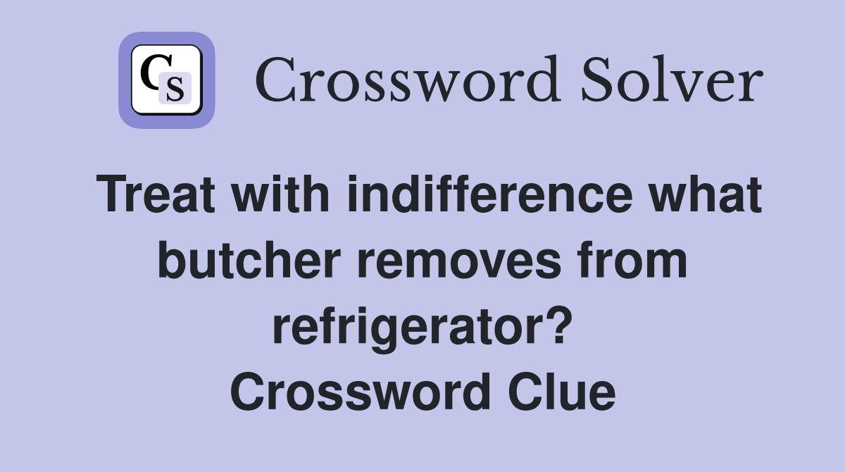 Treat with indifference what butcher removes from refrigerator? Crossword Clue