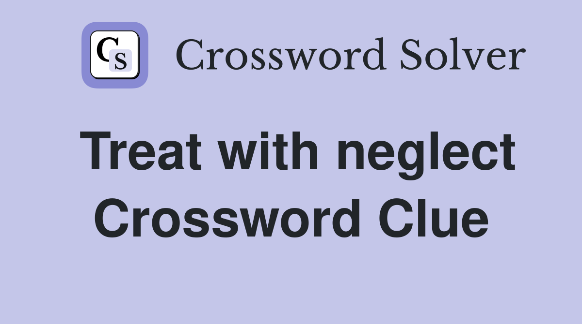Treat with neglect Crossword Clue