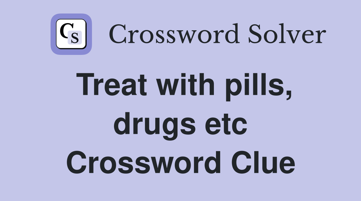 Treat with pills, drugs etc Crossword Clue