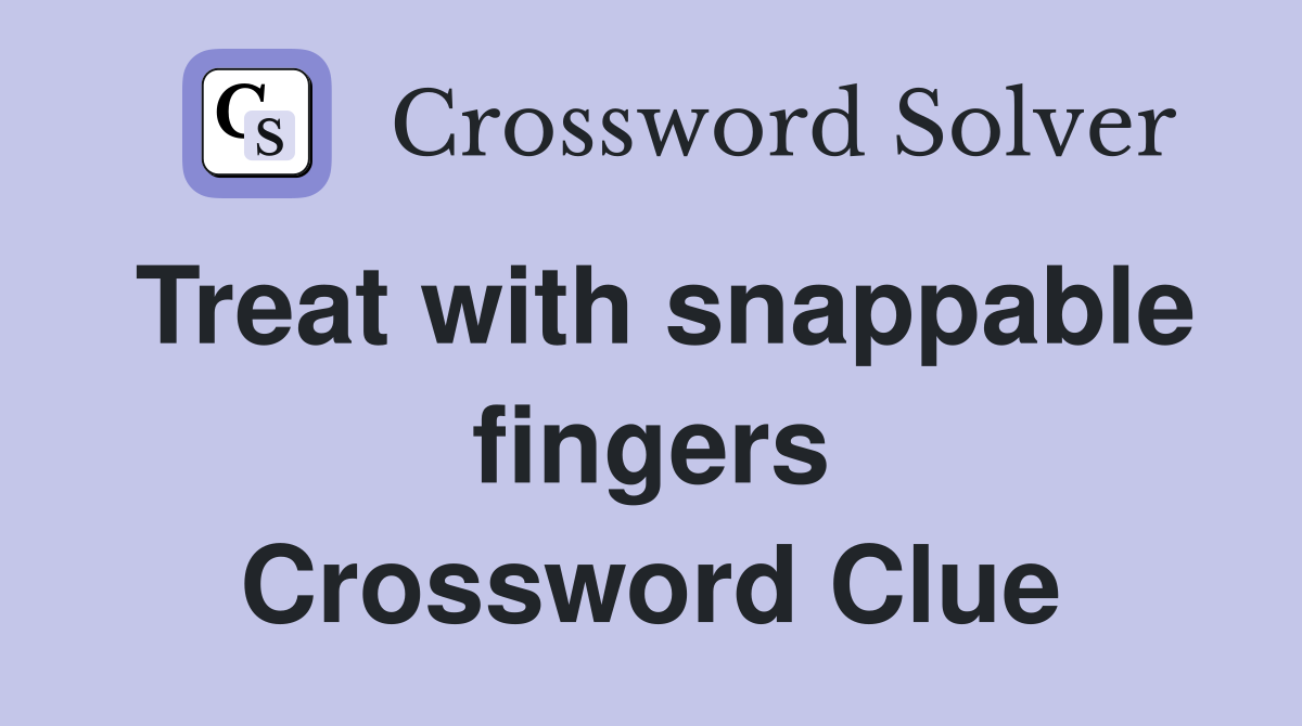 Treat with snappable fingers Crossword Clue