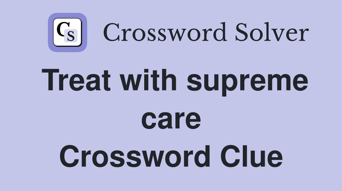 Treat with supreme care Crossword Clue