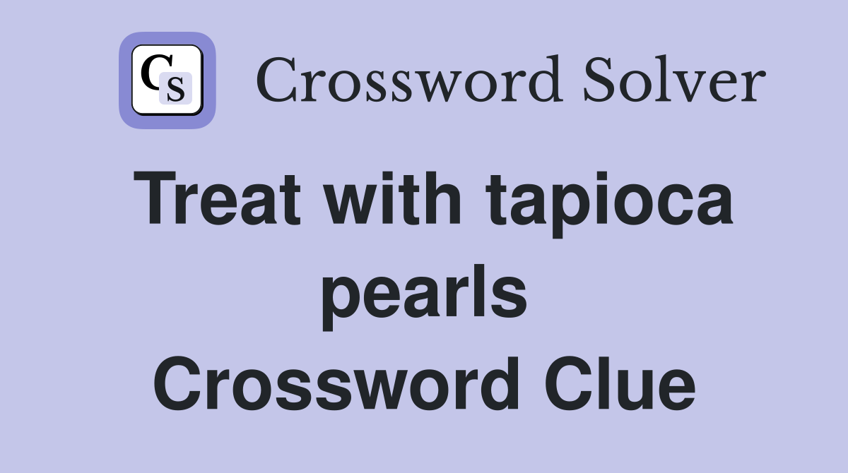 Treat with tapioca pearls Crossword Clue
