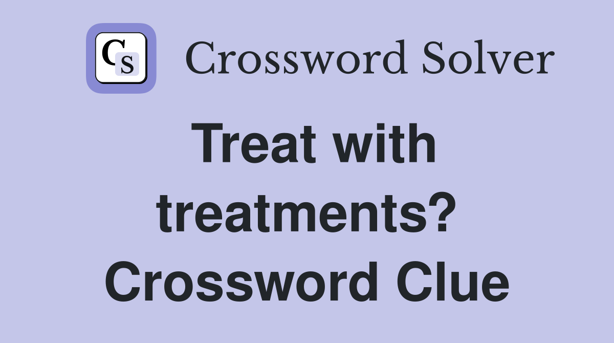 Treat with treatments? Crossword Clue