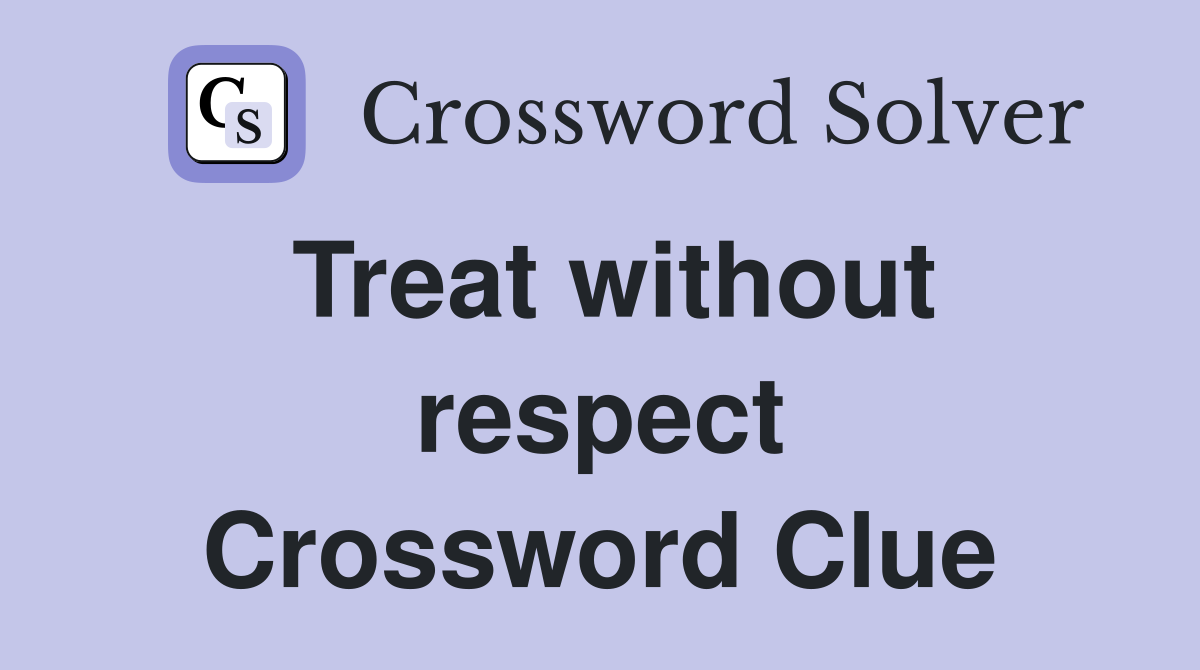 Treat without respect Crossword Clue