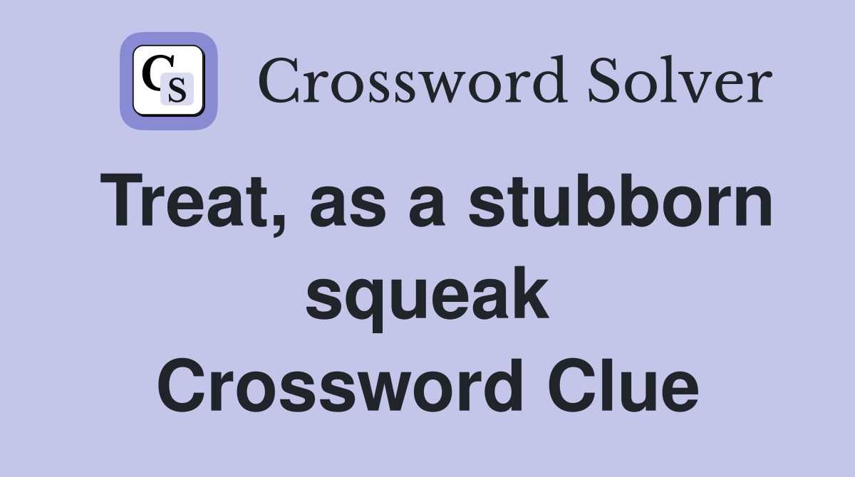 Treat, as a stubborn squeak Crossword Clue