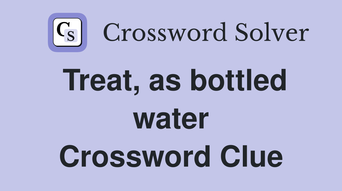 Treat, as bottled water Crossword Clue