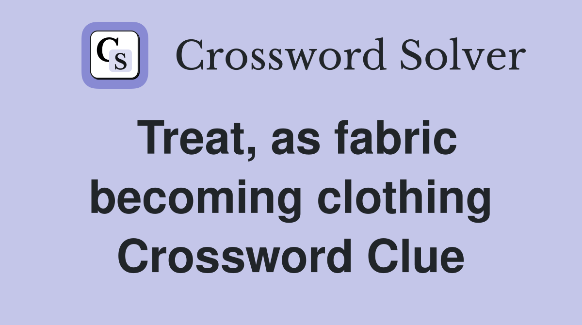 Treat, as fabric becoming clothing Crossword Clue