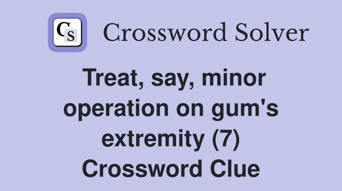 Treat, say, minor operation on gum's extremity (7) Crossword Clue