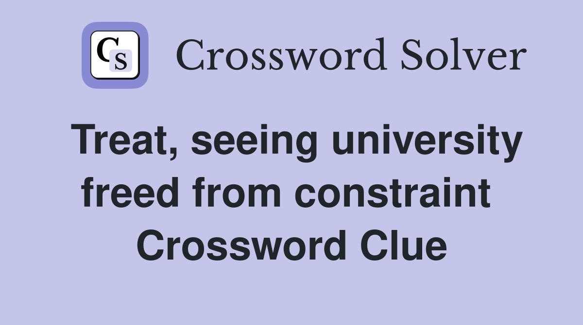 Treat, seeing university freed from constraint  Crossword Clue