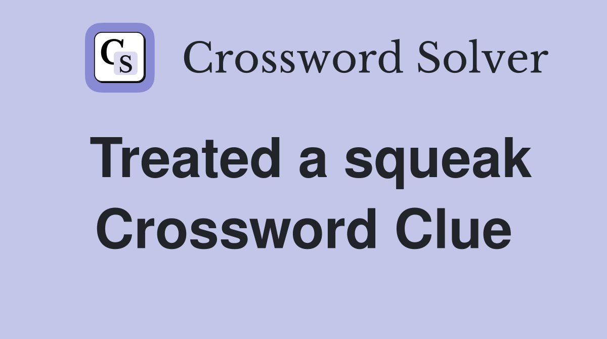 Treated a squeak Crossword Clue