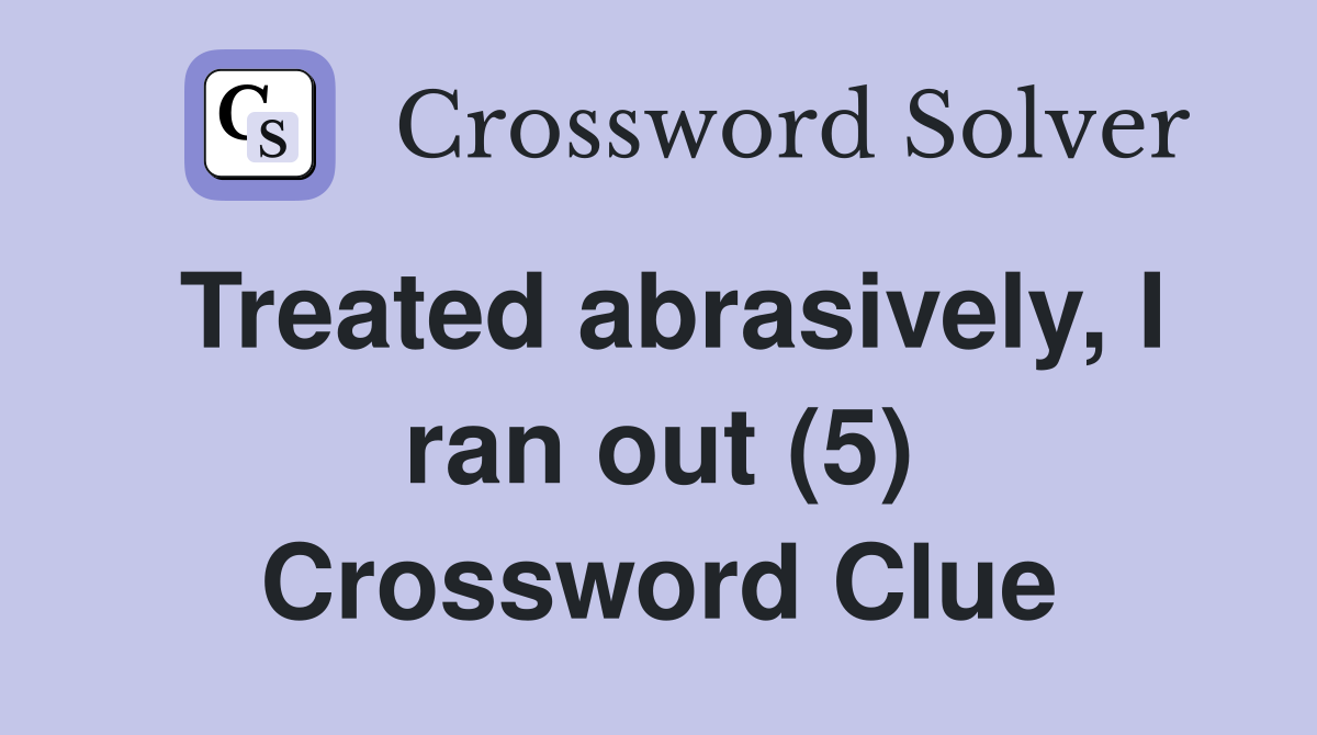 Treated abrasively, I ran out (5) Crossword Clue