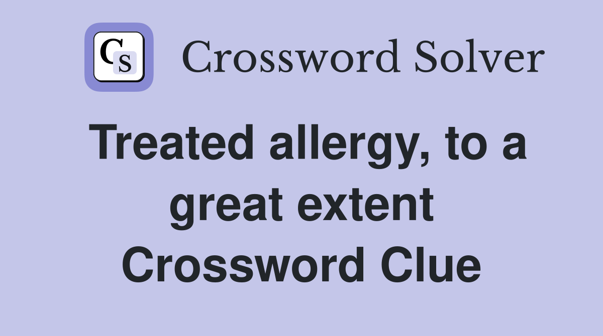 Treated allergy, to a great extent Crossword Clue