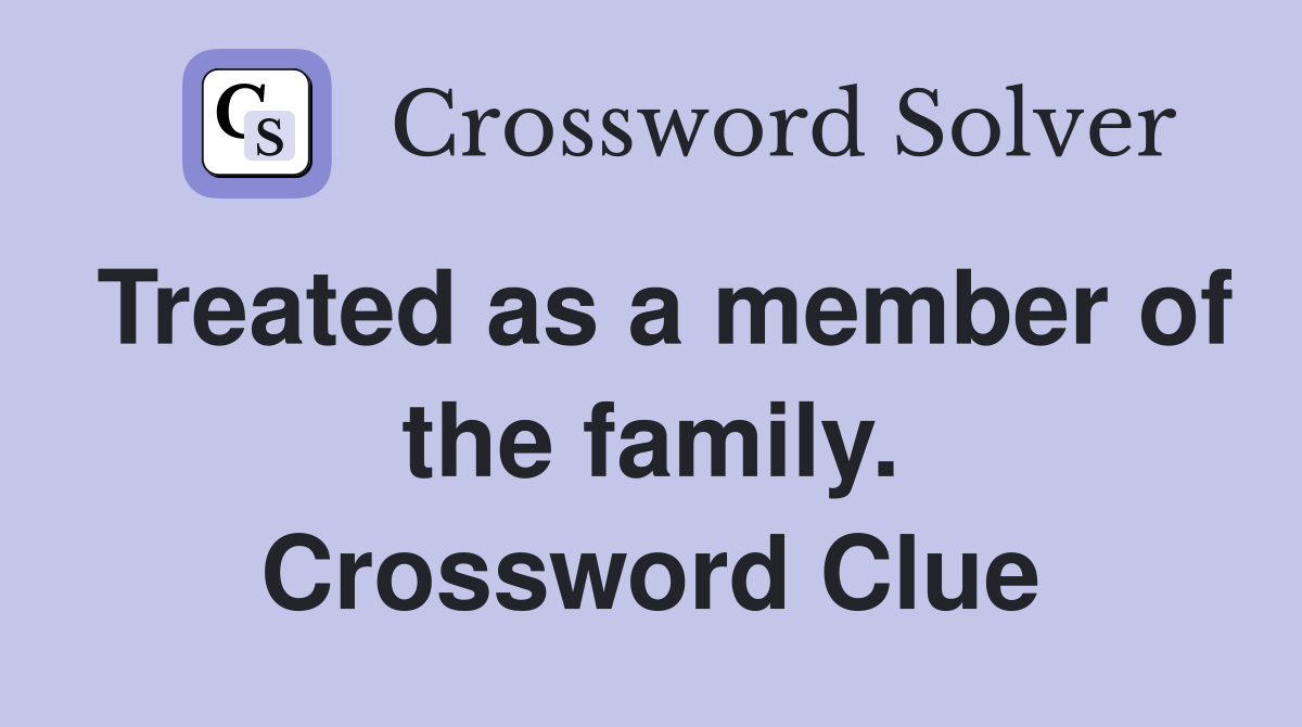 Treated as a member of the family. Crossword Clue