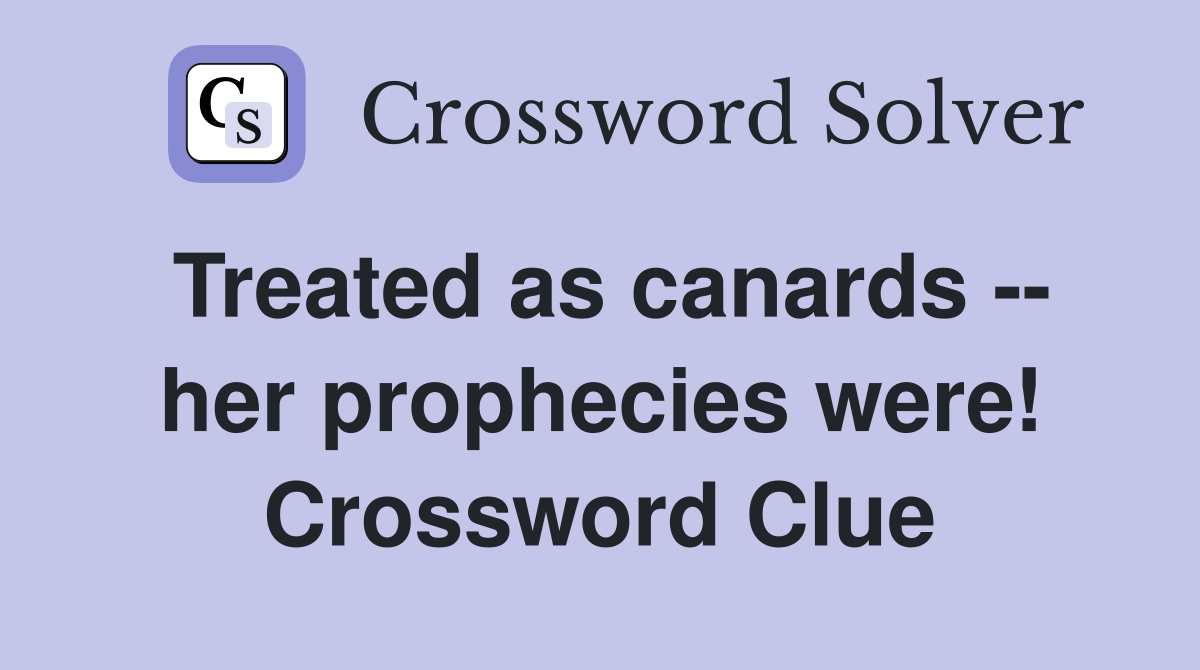 Treated as canards -- her prophecies were! Crossword Clue