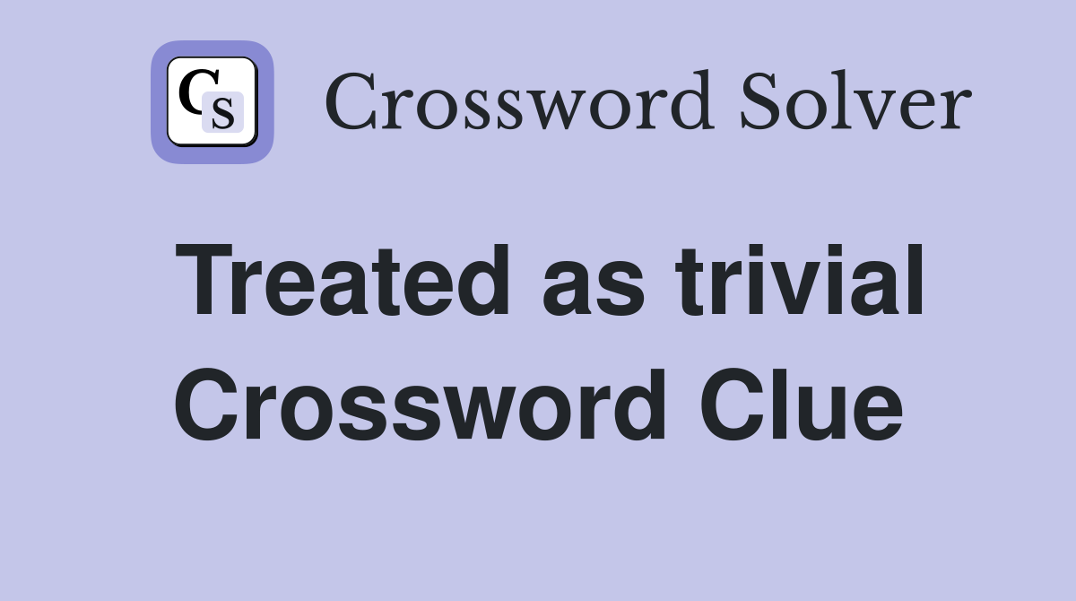 Treated as trivial Crossword Clue