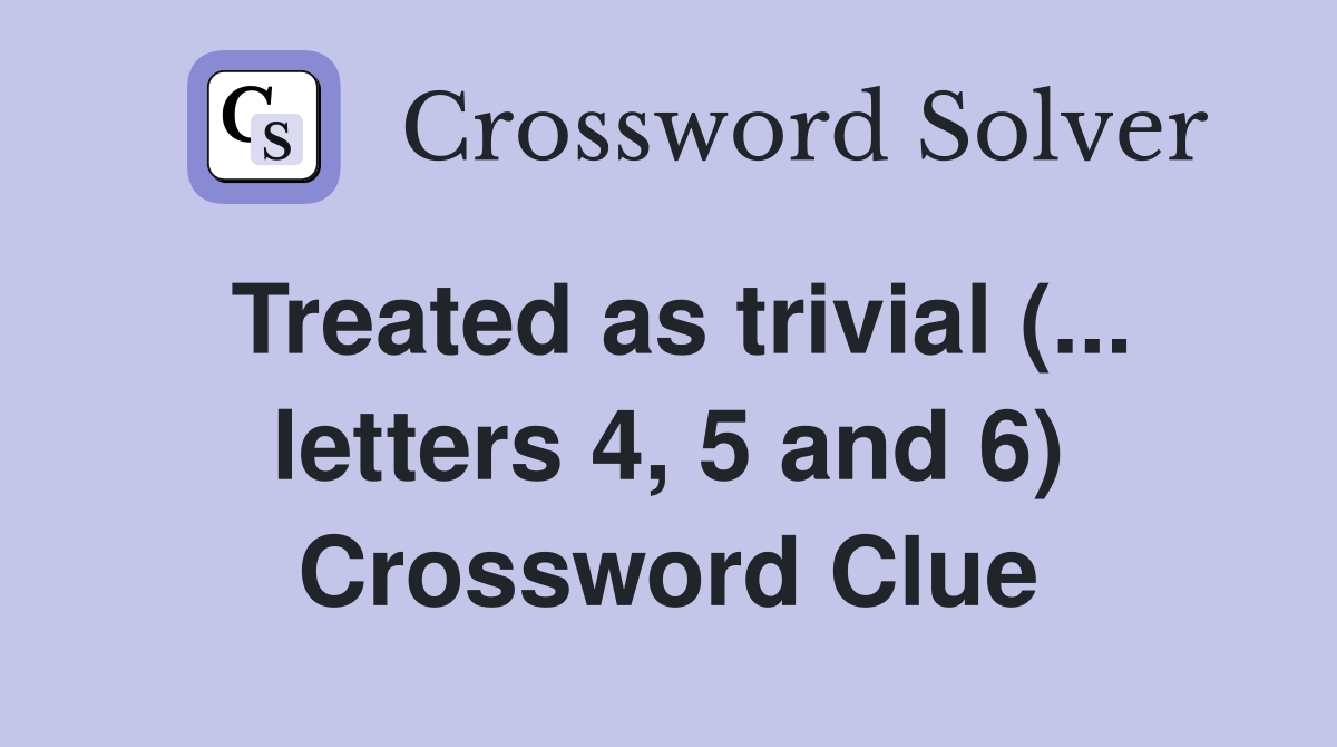 Treated as trivial (... letters 4, 5 and 6) Crossword Clue