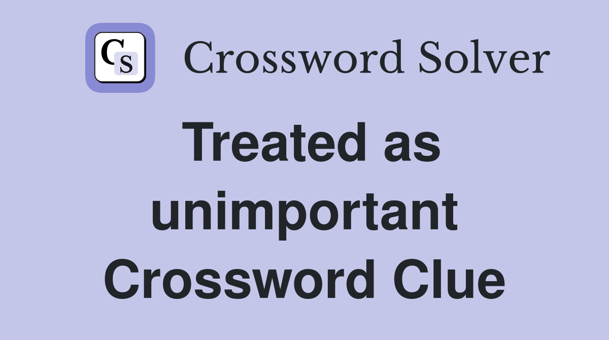 Treated as unimportant Crossword Clue