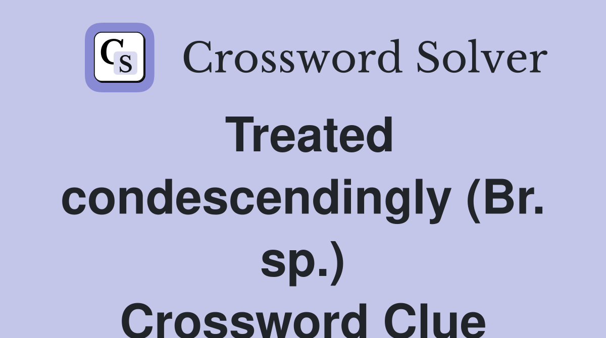 Treated condescendingly (Br. sp.) Crossword Clue