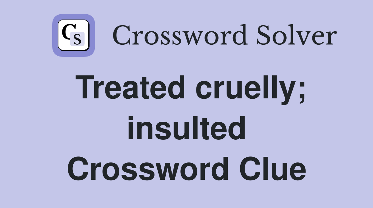 Treated cruelly; insulted Crossword Clue