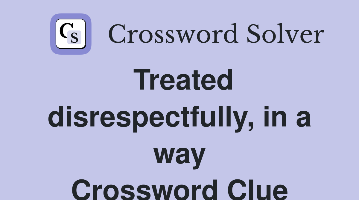 Treated disrespectfully, in a way Crossword Clue