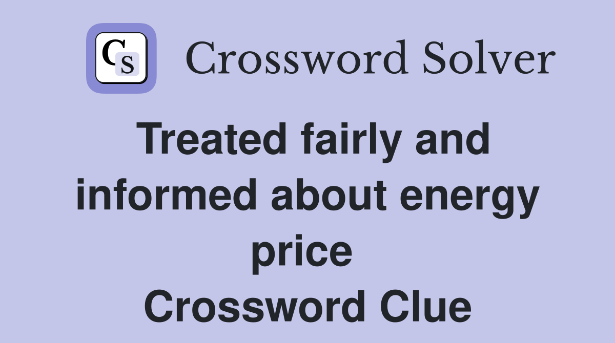 Treated fairly and informed about energy price  Crossword Clue