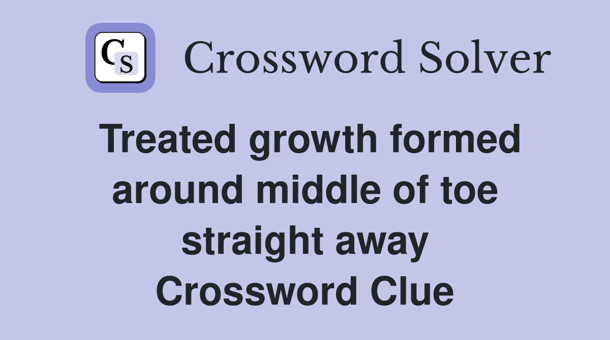 Treated growth formed around middle of toe straight away Crossword Clue