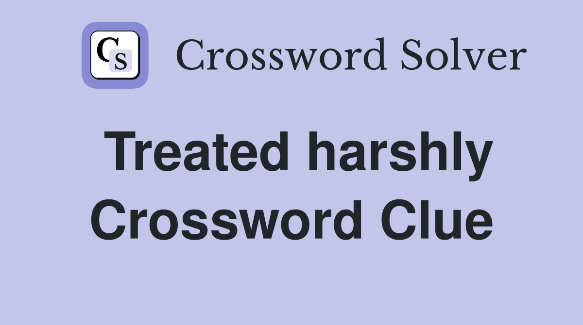 Treated harshly Crossword Clue
