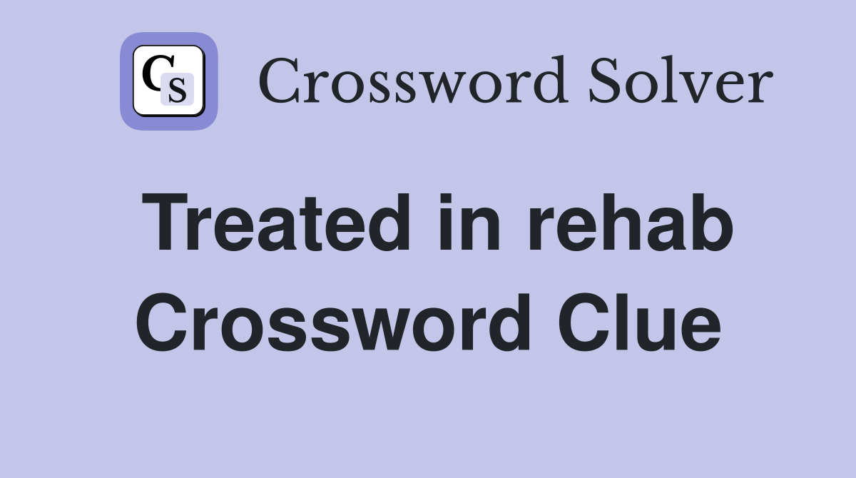 Treated in rehab Crossword Clue