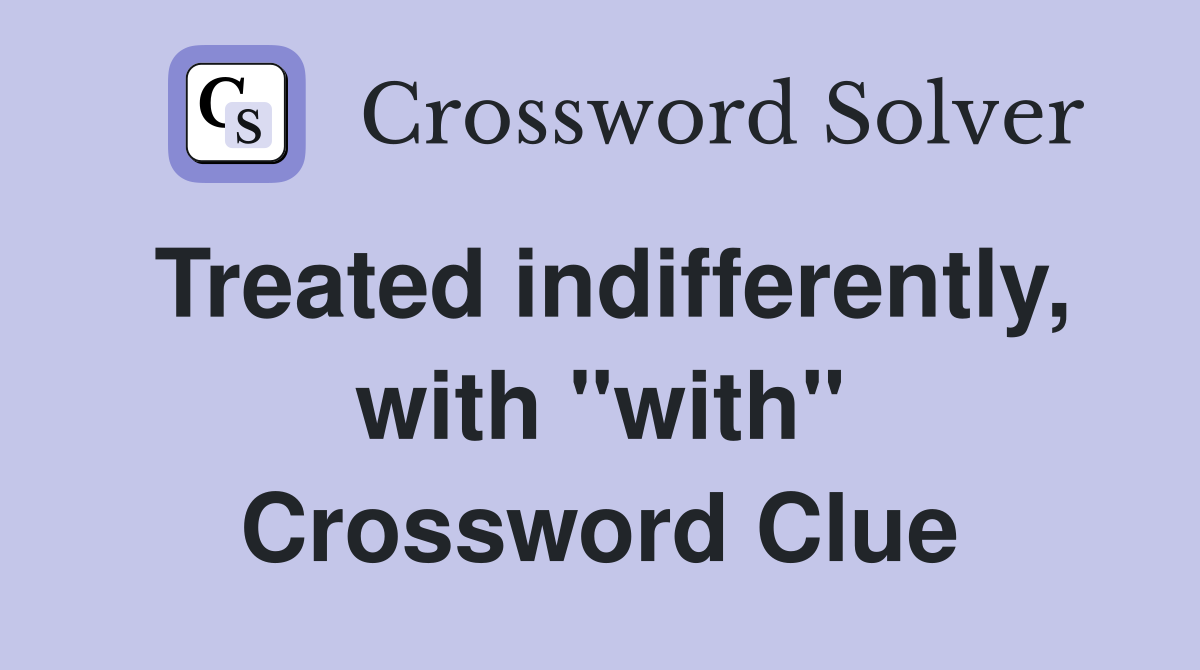 Treated indifferently, with "with" Crossword Clue